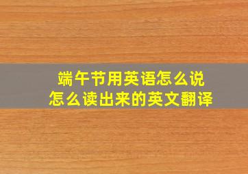 端午节用英语怎么说怎么读出来的英文翻译