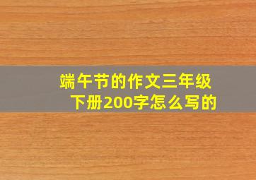 端午节的作文三年级下册200字怎么写的