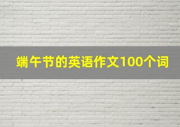 端午节的英语作文100个词