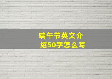 端午节英文介绍50字怎么写