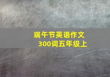 端午节英语作文300词五年级上