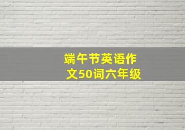 端午节英语作文50词六年级