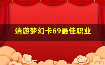 端游梦幻卡69最佳职业