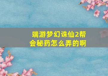 端游梦幻诛仙2帮会秘药怎么弄的啊