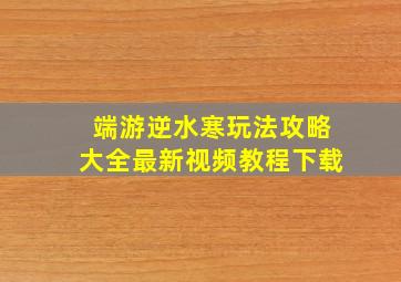 端游逆水寒玩法攻略大全最新视频教程下载