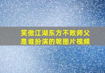 笑傲江湖东方不败师父是谁扮演的呢图片视频