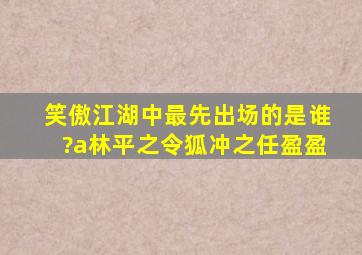 笑傲江湖中最先出场的是谁?a林平之令狐冲之任盈盈