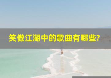 笑傲江湖中的歌曲有哪些?