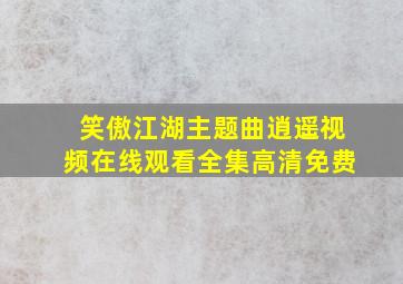 笑傲江湖主题曲逍遥视频在线观看全集高清免费