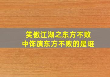 笑傲江湖之东方不败中饰演东方不败的是谁