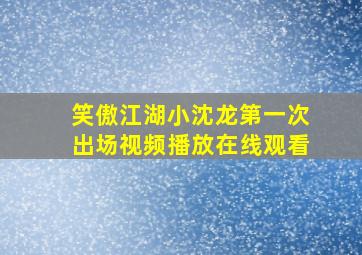 笑傲江湖小沈龙第一次出场视频播放在线观看