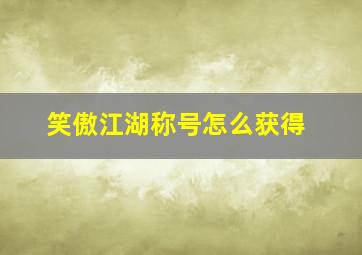 笑傲江湖称号怎么获得