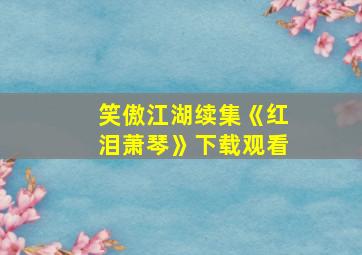 笑傲江湖续集《红泪萧琴》下载观看