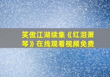 笑傲江湖续集《红泪萧琴》在线观看视频免费