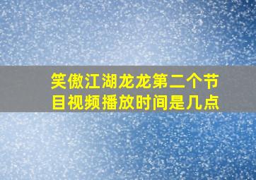 笑傲江湖龙龙第二个节目视频播放时间是几点