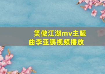 笑傲江湖mv主题曲李亚鹏视频播放