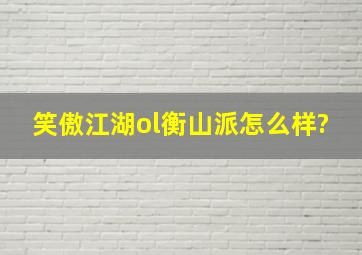 笑傲江湖ol衡山派怎么样?