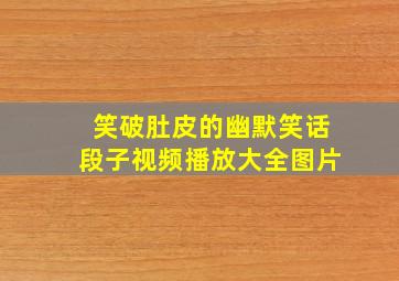 笑破肚皮的幽默笑话段子视频播放大全图片