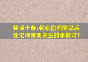 笑话十条:叔叔你酒醒以后还记得刚刚发生的事情吗?