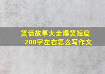 笑话故事大全爆笑短篇200字左右怎么写作文