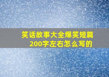 笑话故事大全爆笑短篇200字左右怎么写的