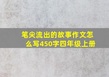 笔尖流出的故事作文怎么写450字四年级上册