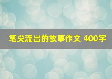 笔尖流出的故事作文 400字