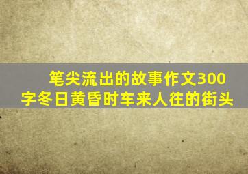 笔尖流出的故事作文300字冬日黄昏时车来人往的街头