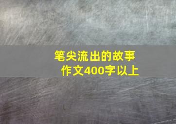 笔尖流出的故事作文400字以上