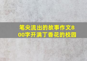 笔尖流出的故事作文800字开满丁香花的校园