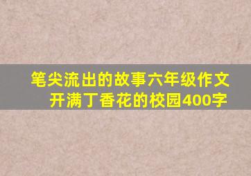 笔尖流出的故事六年级作文开满丁香花的校园400字