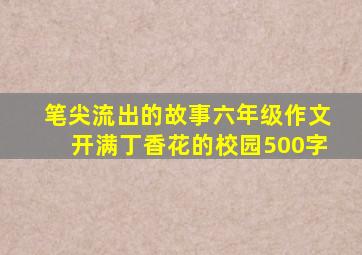 笔尖流出的故事六年级作文开满丁香花的校园500字