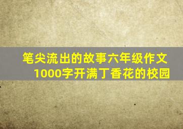 笔尖流出的故事六年级作文1000字开满丁香花的校园