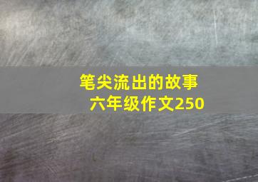 笔尖流出的故事六年级作文250