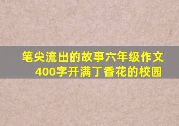 笔尖流出的故事六年级作文400字开满丁香花的校园