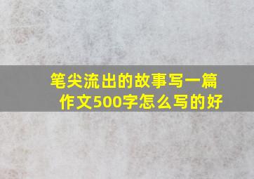 笔尖流出的故事写一篇作文500字怎么写的好