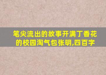 笔尖流出的故事开满丁香花的校园淘气包张明,四百字