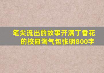 笔尖流出的故事开满丁香花的校园淘气包张明800字