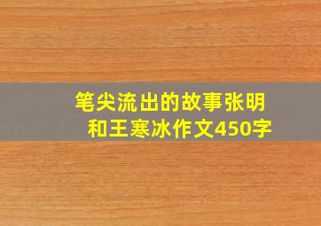 笔尖流出的故事张明和王寒冰作文450字