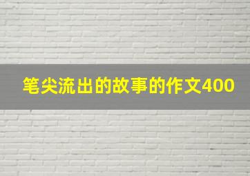 笔尖流出的故事的作文400