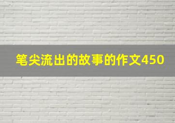 笔尖流出的故事的作文450