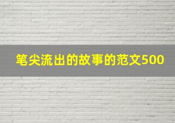 笔尖流出的故事的范文500