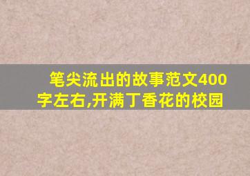 笔尖流出的故事范文400字左右,开满丁香花的校园