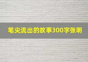 笔尖流出的故事300字张明