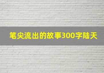 笔尖流出的故事300字陆天