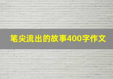 笔尖流出的故事400字作文