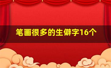 笔画很多的生僻字16个