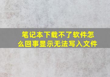 笔记本下载不了软件怎么回事显示无法写入文件