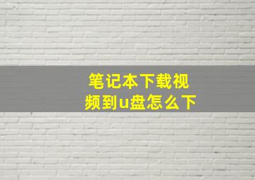 笔记本下载视频到u盘怎么下