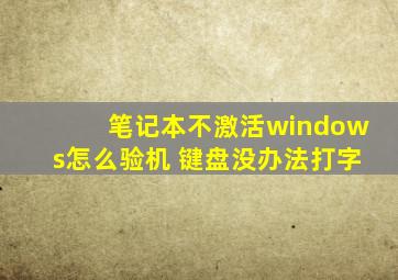 笔记本不激活windows怎么验机 键盘没办法打字